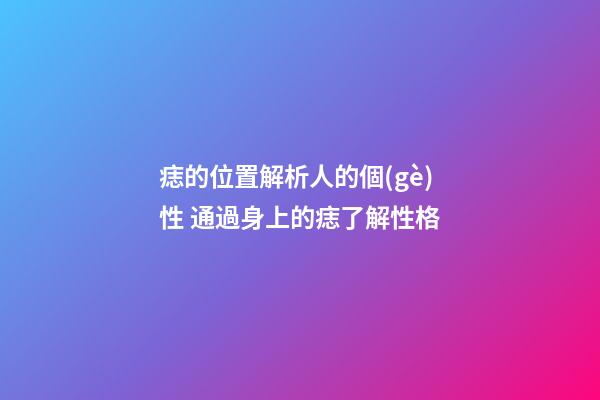 痣的位置解析人的個(gè)性 通過身上的痣了解性格